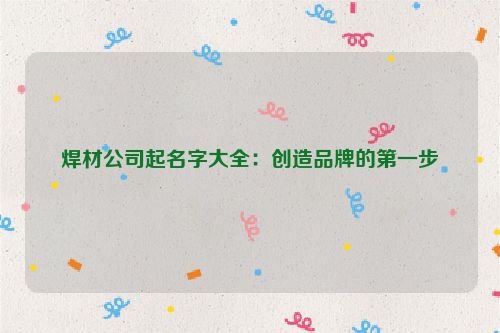 焊材公司起名字大全：创造品牌的第一步