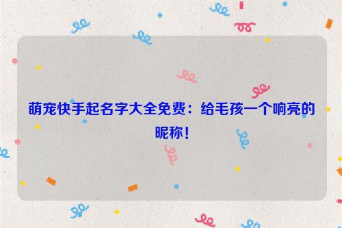 萌宠快手起名字大全免费：给毛孩一个响亮的昵称！
