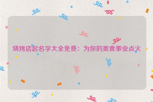 烧烤店起名字大全免费：为你的美食事业点火