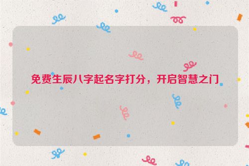 免费生辰八字起名字打分，开启智慧之门