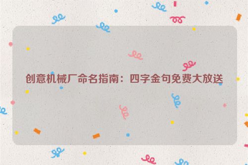 创意机械厂命名指南：四字金句免费大放送