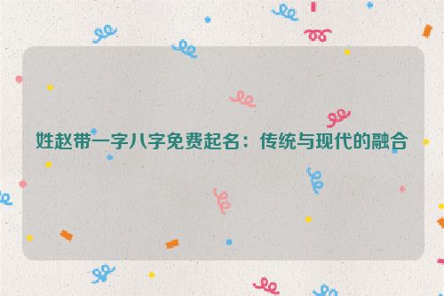 姓赵带一字八字免费起名：传统与现代的融合