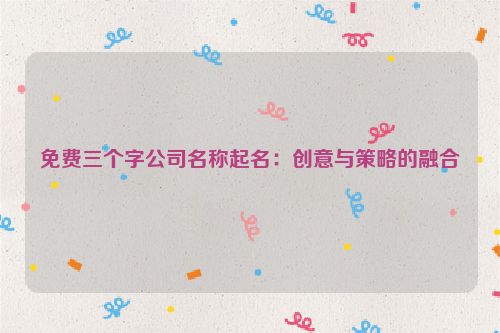 免费三个字公司名称起名：创意与策略的融合