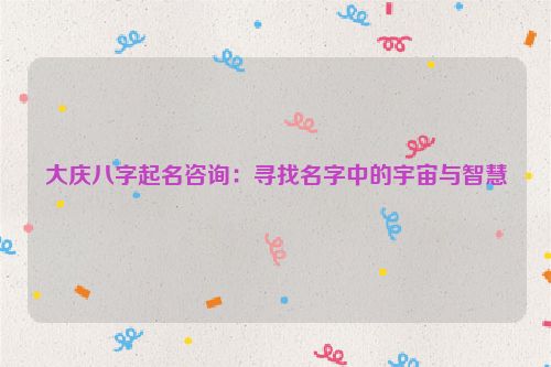 大庆八字起名咨询：寻找名字中的宇宙与智慧