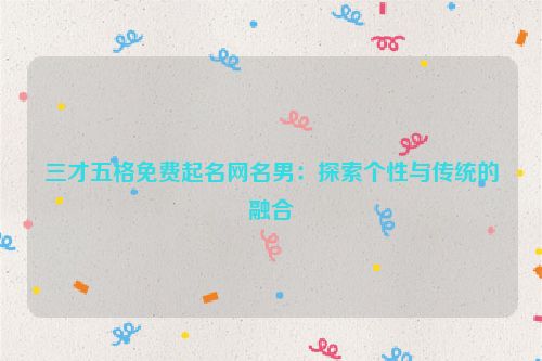 三才五格免费起名网名男：探索个性与传统的融合