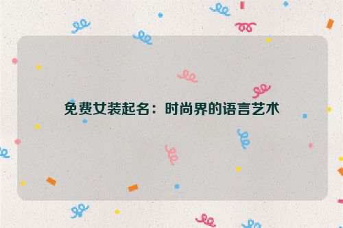 免费女装起名：时尚界的语言艺术