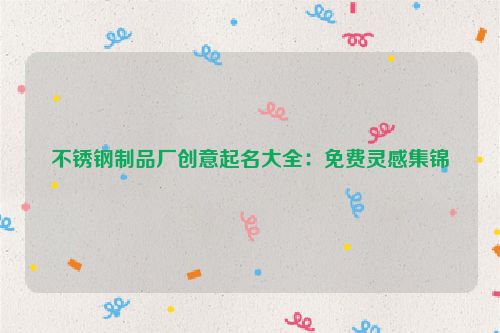 不锈钢制品厂创意起名大全：免费灵感集锦
