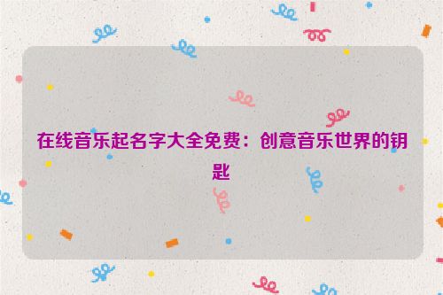 在线音乐起名字大全免费：创意音乐世界的钥匙