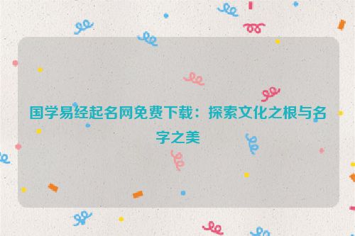 国学易经起名网免费下载：探索文化之根与名字之美