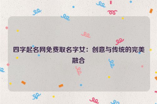 四字起名网免费取名字女：创意与传统的完美融合