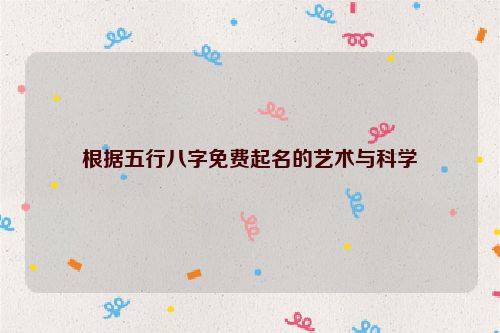 根据五行八字免费起名的艺术与科学