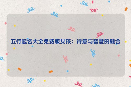 五行起名大全免费版女孩：诗意与智慧的融合