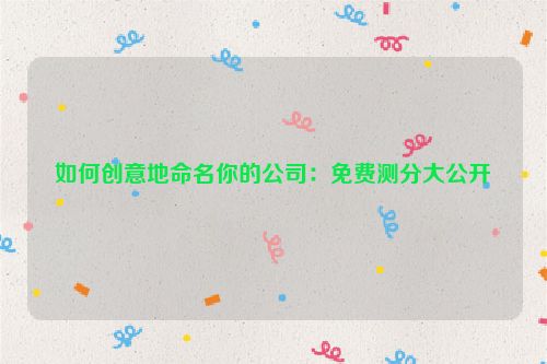 如何创意地命名你的公司：免费测分大公开