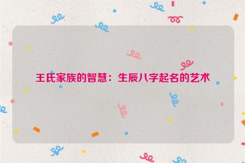 王氏家族的智慧：生辰八字起名的艺术