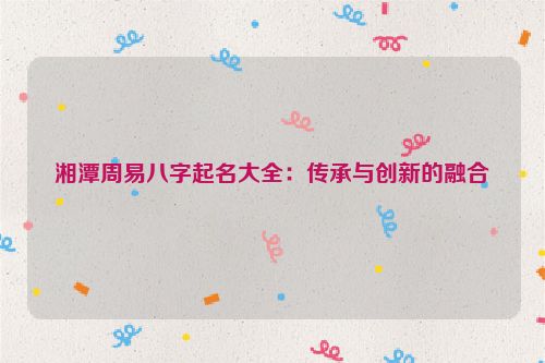 湘潭周易八字起名大全：传承与创新的融合