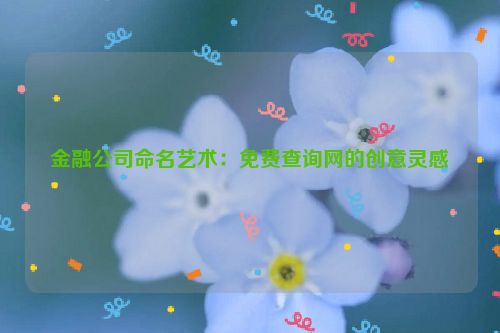 金融公司命名艺术：免费查询网的创意灵感