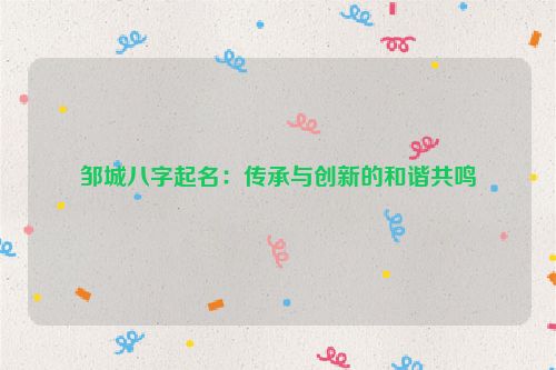 邹城八字起名：传承与创新的和谐共鸣
