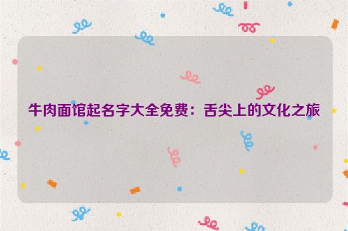 牛肉面馆起名字大全免费：舌尖上的文化之旅