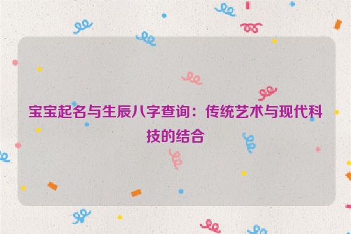 宝宝起名与生辰八字查询：传统艺术与现代科技的结合