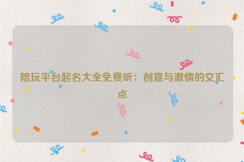 陪玩平台起名大全免费听：创意与激情的交汇点