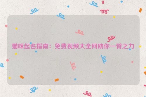 猫咪起名指南：免费视频大全网助你一臂之力