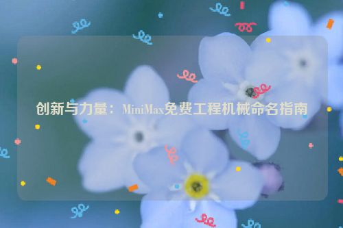 创新与力量：MiniMax免费工程机械命名指南