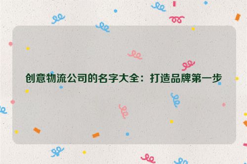 创意物流公司的名字大全：打造品牌第一步