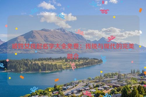 戚姓女孩起名字大全免费：传统与现代的完美融合