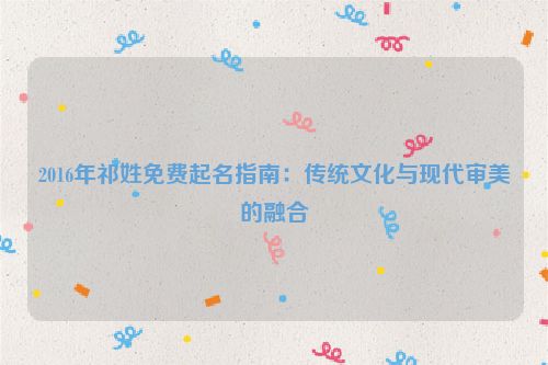 2016年祁姓免费起名指南：传统文化与现代审美的融合