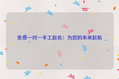 免费一对一手工起名：为您的未来起航