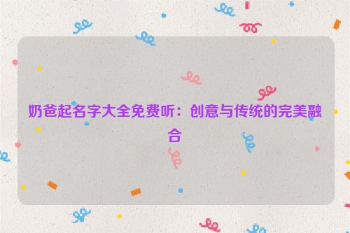 奶爸起名字大全免费听：创意与传统的完美融合