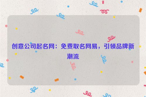 创意公司起名网：免费取名网易，引领品牌新潮流