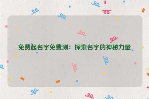 免费起名字免费测：探索名字的神秘力量