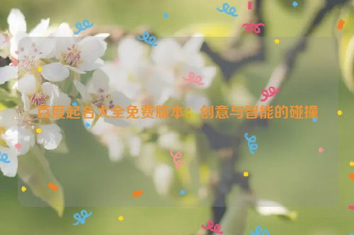 百度起名大全免费版本：创意与智能的碰撞