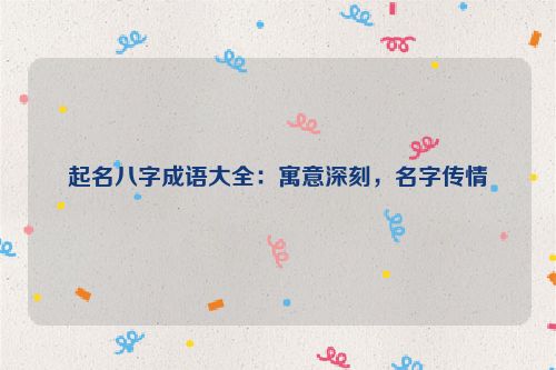 起名八字成语大全：寓意深刻，名字传情