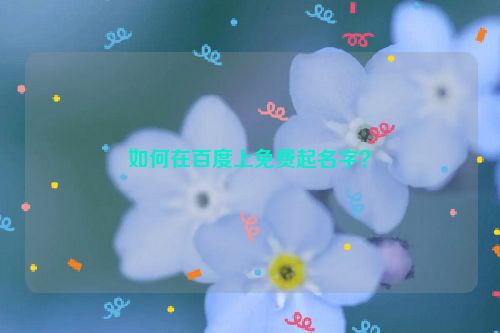 如何在百度上免费起名字？