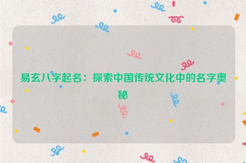 易玄八字起名：探索中国传统文化中的名字奥秘