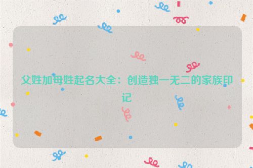 父姓加母姓起名大全：创造独一无二的家族印记