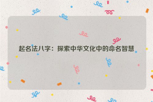 起名法八字：探索中华文化中的命名智慧