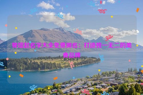 餐馆起名字大全免费测名：打造独一无二的美食品牌