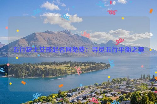 五行缺土女孩起名网免费：寻觅五行平衡之美