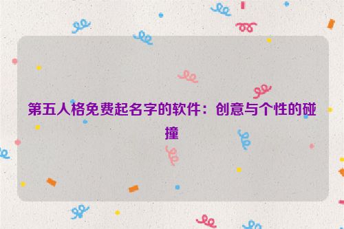 第五人格免费起名字的软件：创意与个性的碰撞