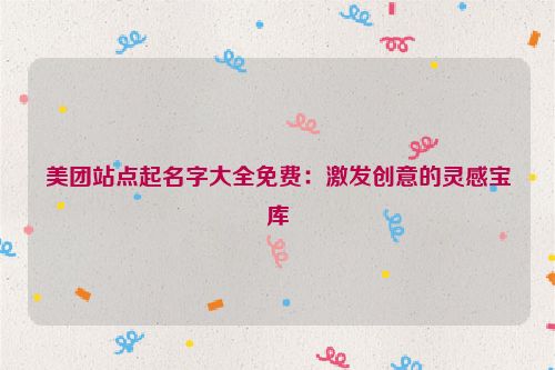美团站点起名字大全免费：激发创意的灵感宝库