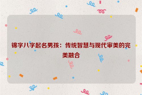 锦字八字起名男孩：传统智慧与现代审美的完美融合