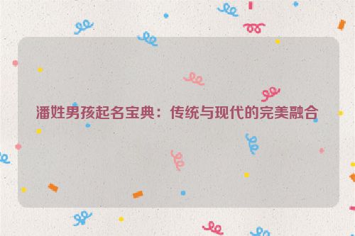 潘姓男孩起名宝典：传统与现代的完美融合
