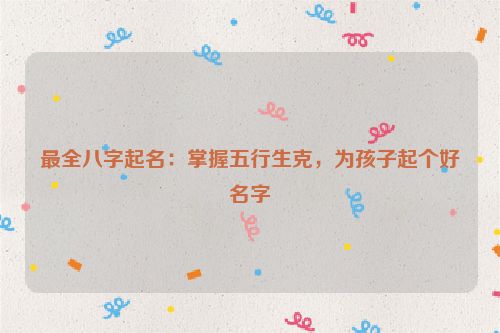 最全八字起名：掌握五行生克，为孩子起个好名字