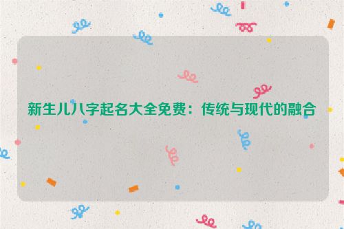 新生儿八字起名大全免费：传统与现代的融合