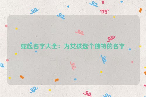 蛇起名字大全：为女孩选个独特的名字