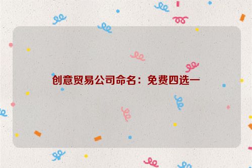 创意贸易公司命名：免费四选一