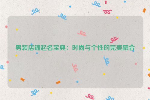 男装店铺起名宝典：时尚与个性的完美融合